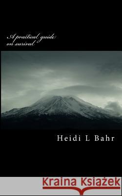 A practical guide on surival: how to prepare and surive natural and manmade disasters Bahr, Heidi Lynn 9781482005486 Createspace