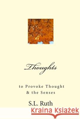 Thoughts to Provoke Thought and the Senses: poetry Ruth, S. L. 9781482006568 Createspace