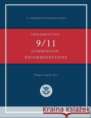 Implementing 9/11 Commission Recommendations U. S. Department of Homeland Security 9781482006629
