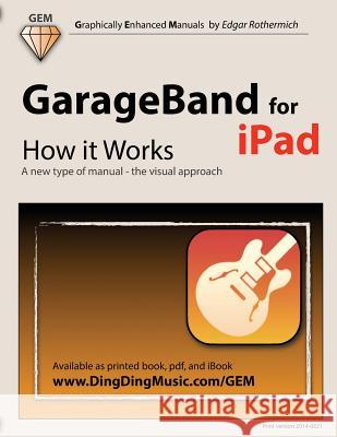 GarageBand for iPad - How It Works: A New Type of Manual - The Visual Approach Edgar Rothermich 9781482009187 