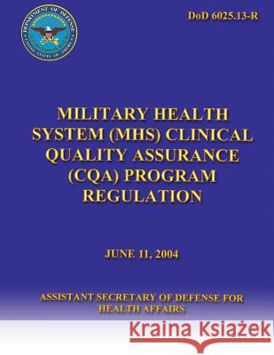 Military Health System (MHC) Clinical Quality Assurance (CQA) Program Regulation Defense, Asst Secretary of 9781482013184