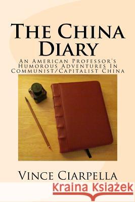 The China Diary: An American Professor's Humorous Adventures In Communist/Capitalist China Ciarpella D. Mgt, Vince 9781482014075 Createspace