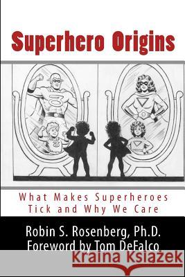 Superhero Origins: What Makes Superheroes Tick and Why We Care Robin S. Rosenber 9781482015805 Createspace