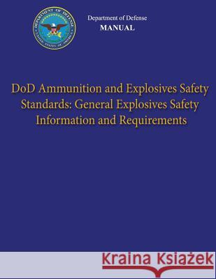 Department of Defense Manual - DoD Ammunition and Explosives Safety Standards: General Explosives Safety Information and Requirements Defense, Department Of 9781482016109