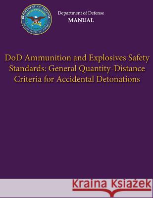Department of Defense Manual - DoD Ammunition and Explosives Safety Standards: General Quantity-Distance Criteria for Accidental Detonations Defense, Department Of 9781482016192 Createspace