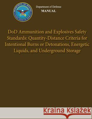 Department of Defense Manual - DoD Ammunition and Explosives Safety Standards: Quantity-Distance Criteria for Intentional Burns or Detonations, Energe Defense, Department Of 9781482016413