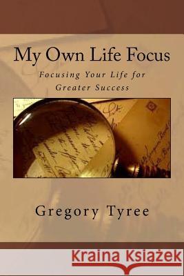 My Own Life Focus: Focusing Your Life for Greater Success Gregory K. Tyree 9781482018462 Createspace Independent Publishing Platform