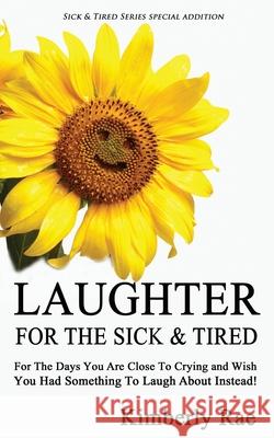 Laughter for the Sick and Tired: Sick & Tired Series Special Addition Kimberly Rae 9781482019520 Createspace