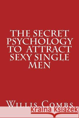 The Secret Psychology To Attract Sexy Single Men Combs, Willis 9781482019858