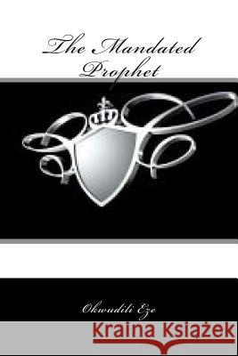 The Mandated Prophet Okwudili Eze 9781482019865 Createspace