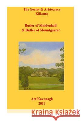 The Gentry & Aristocracy Kilkenny Butlers of Maidenhall & Butler of Mountgarret Art Kavanagh 9781482020892 Createspace