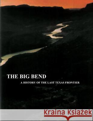 The Big Bend - A History of the Last Texas Frontier National Park Service Ronnie C. Tyler 9781482021424 Createspace