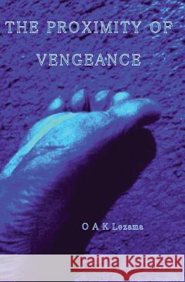 The Proximity Of Vengeance Lezama, Osmond a. K. 9781482021585