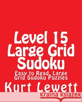 Level 15 Large Grid Sudoku: Easy to Read, Large Grid Sudoku Puzzles Kurt Lewett 9781482021820 Createspace