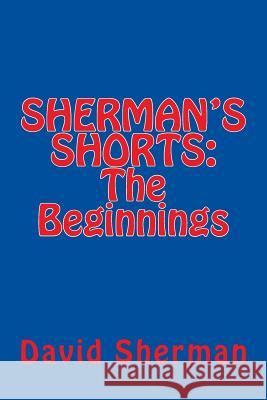SHERMAN'S SHORTS; The Beginnings Sherman, David 9781482023558 Createspace Independent Publishing Platform