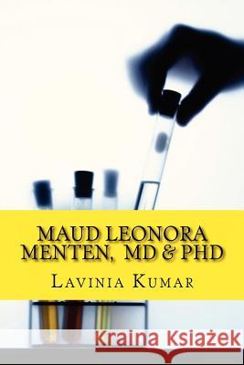 Maud Leonora Menten, MD & PhD: Scientist, Doctor, Female Pioneer Lavinia Kumar 9781482024456