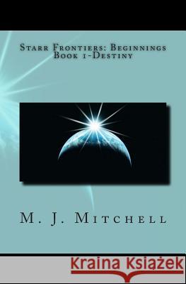 Starr Frontiers: Beginnings Book 1-Destiny M. J. Mitchell 9781482026283 Createspace