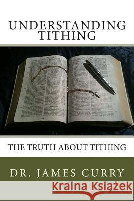 Understanding Tithing: The Truth About Tithing Curry, James a. 9781482027006