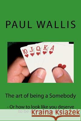 The art of being a Somebody: - Or how to look like you deserve to be rich and famo Wallis, Paul 9781482027013 Createspace