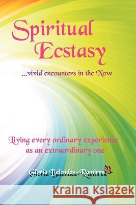 Spiritual Ecstasy: vivid encounters in the Now Belendez-Ramirez, Gloria 9781482030037