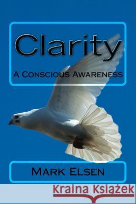 Clarity: A Conscious Awareness MR Mark Dominic Elsen 9781482031768