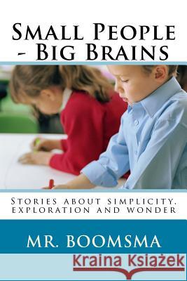 Small People - Big Brains: Stories about simplicity, exploration and wonder Boomsma, Walter 9781482033076 Createspace