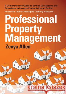 Professional Property Management: Professional Property Management: A Comprehensive Guide to setting Up Systems and Procedures to Increase Productivit Allen, Zenya 9781482033526 Createspace