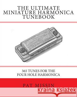 The Ultimate Miniature Harmonica Tunebook: 365 Tunes for the Four Hole Harmonica Pat Missin 9781482033618 Createspace