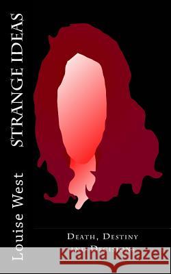 Strange Ideas: Death, Destiny and Decisions Louise West 9781482033755