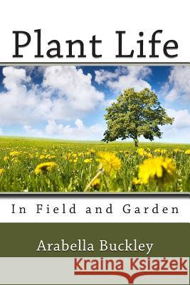Plant Life in Field and Garden Arabella Buckley 9781482036459 Createspace
