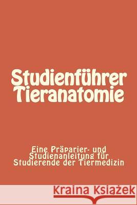 Studienführer Tieranatomie: Eine Präparier- und Studienanleitung für Studierende der Tiermedizin Knospe, Clemens 9781482038460 Createspace