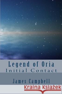 Legend of Oria - Initial Contact MR James D. Campbell 9781482038910 Createspace