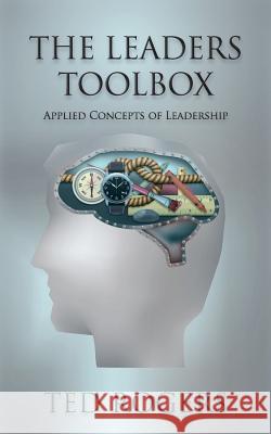 The Leaders ToolBox: Applied Concepts of Leadership Rogers, Ted 9781482039078
