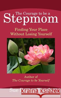 The Courage To Be A Stepmom: Finding Your Place Without Losing Yourself Thoele, Sue Patton 9781482040562 Createspace