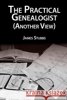 The Practical Genealogist (Another View) James Stubbs 9781482040845