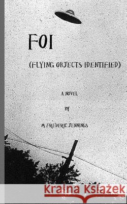 F.O.I. (Flying Objects Identified) MR M. Frederic Jennings 9781482042382