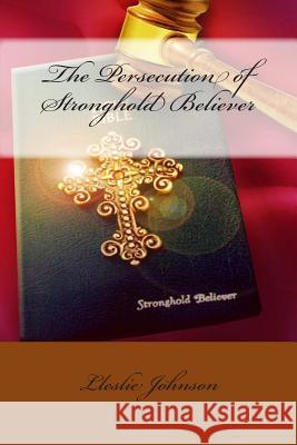 The Persecution of Stronghold Believer Lleslie M. Johnson 9781482042771