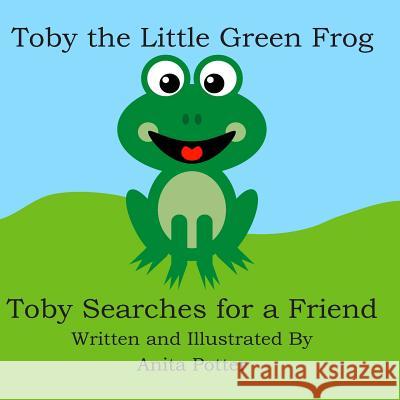 Toby the Little Green Frog: Toby Searches for a Friend Anita Potter 9781482043174