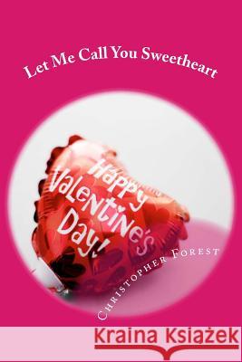 Let Me Call You Sweetheart: Trivia, legends, and lore about Valentine's Day Forest, Christopher H. 9781482044508 Createspace