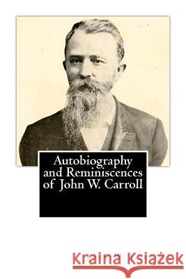 Autobiography and Reminiscences of John W. Carroll John W. Carroll 9781482045390 Createspace Independent Publishing Platform