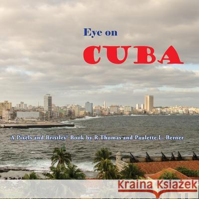 Eye on Cuba: A Pixels and Bristles Book R. Thomas Berner Paulette L. Berner 9781482046595 Createspace
