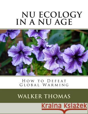 Nu Ecology in a Nu Age: How to Defeat Global Warming Thomas, Walker 9781482047417 Createspace