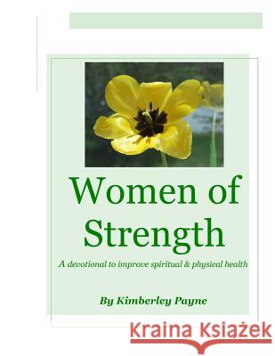 Women of Strength: A Devotional to Improve Spiritual and Physical Health Mrs Kimberley Payne 9781482049039 Createspace