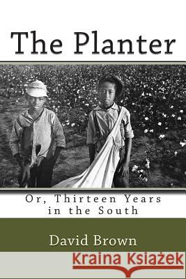 The Planter: Or, Thirteen Years in the South David Brown 9781482050233