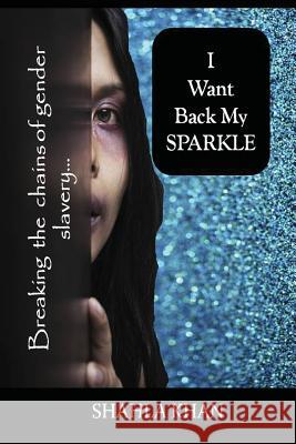 I Want Back My SPARKLE!: Breaking the global chains of gender slavery. Khan, Shahla 9781482052046 Createspace