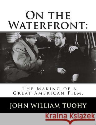 On the Waterfront: The Making of a Great American Film. John William Tuohy 9781482053319 Createspace