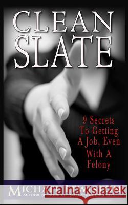 Clean Slate: 9 Secrets To Getting a Job, Even With A Felony Lewiston, Michael 9781482054262 Createspace