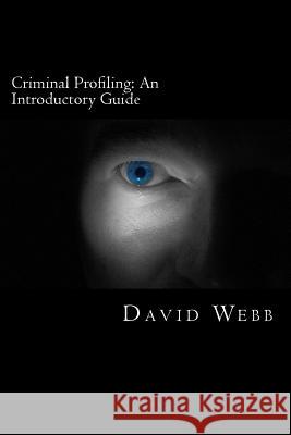 Criminal Profiling: An Introductory Guide David Webb 9781482055436 Createspace