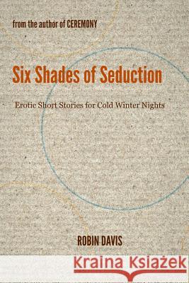 Six Shades of Seduction: Erotic Short Stories for Cold Winter Nights Robin Davis 9781482056846 Createspace