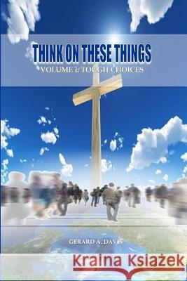 Think On These Things: Volume I: Tough Choices Davis, Gerard a. 9781482060546 Createspace